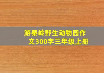 游秦岭野生动物园作文300字三年级上册