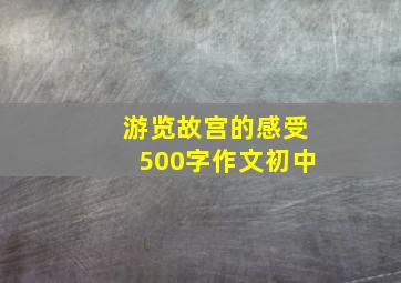 游览故宫的感受500字作文初中