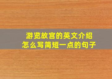 游览故宫的英文介绍怎么写简短一点的句子