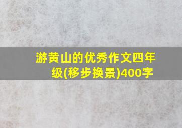 游黄山的优秀作文四年级(移步换景)400字