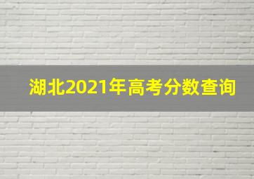 湖北2021年高考分数查询