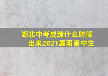 湖北中考成绩什么时候出来2021襄阳高中生