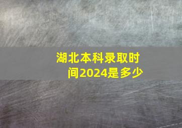 湖北本科录取时间2024是多少