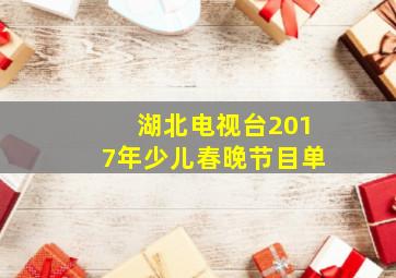 湖北电视台2017年少儿春晚节目单