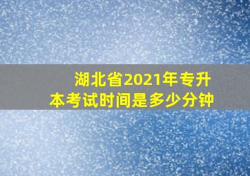 湖北省2021年专升本考试时间是多少分钟