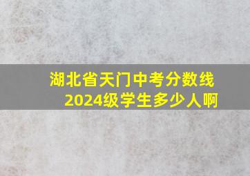 湖北省天门中考分数线2024级学生多少人啊