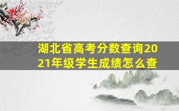 湖北省高考分数查询2021年级学生成绩怎么查