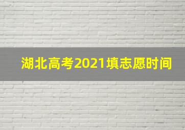 湖北高考2021填志愿时间