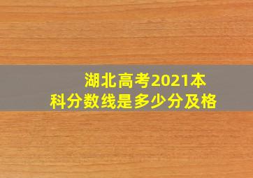 湖北高考2021本科分数线是多少分及格