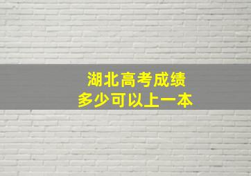 湖北高考成绩多少可以上一本