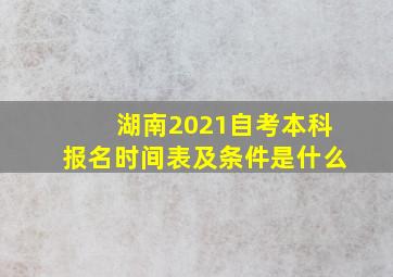 湖南2021自考本科报名时间表及条件是什么