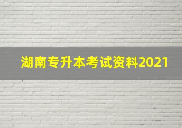 湖南专升本考试资料2021