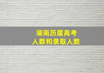 湖南历届高考人数和录取人数