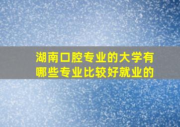 湖南口腔专业的大学有哪些专业比较好就业的