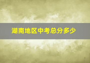 湖南地区中考总分多少