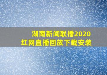 湖南新闻联播2020红网直播回放下载安装