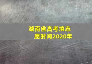 湖南省高考填志愿时间2020年