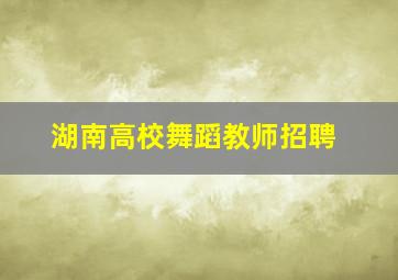 湖南高校舞蹈教师招聘