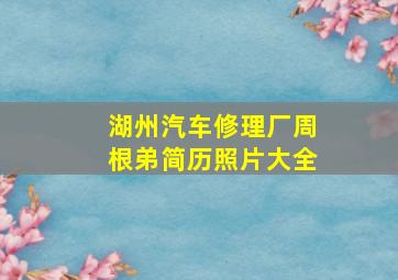 湖州汽车修理厂周根弟简历照片大全