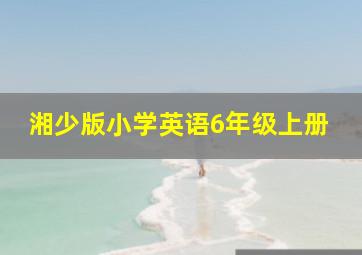 湘少版小学英语6年级上册