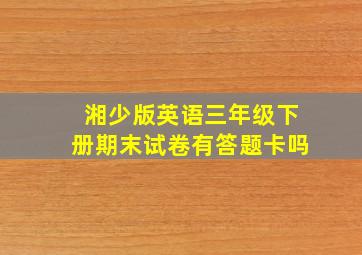 湘少版英语三年级下册期末试卷有答题卡吗