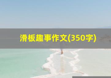 滑板趣事作文(350字)