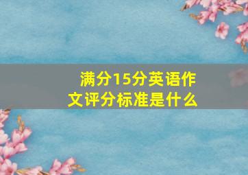 满分15分英语作文评分标准是什么