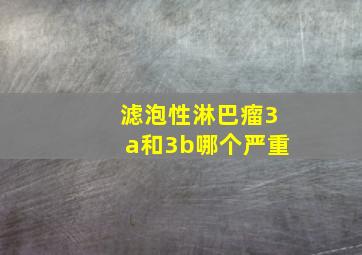 滤泡性淋巴瘤3a和3b哪个严重