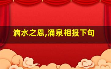 滴水之恩,涌泉相报下句