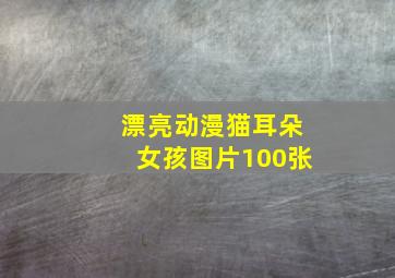 漂亮动漫猫耳朵女孩图片100张