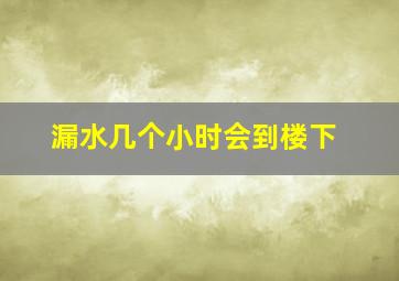 漏水几个小时会到楼下