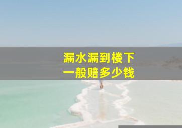 漏水漏到楼下一般赔多少钱