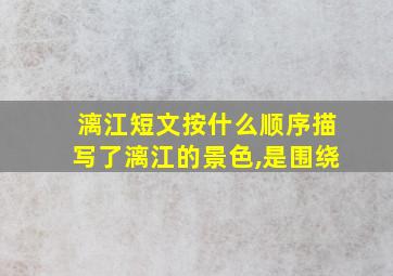 漓江短文按什么顺序描写了漓江的景色,是围绕