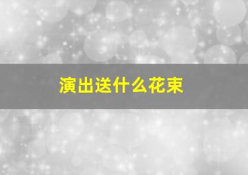 演出送什么花束