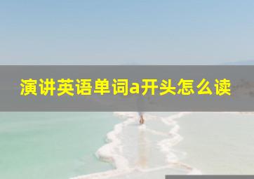 演讲英语单词a开头怎么读