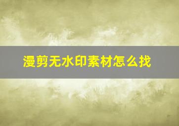 漫剪无水印素材怎么找