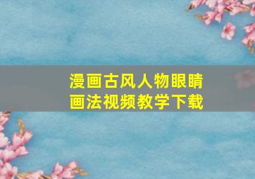 漫画古风人物眼睛画法视频教学下载