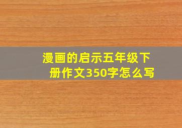 漫画的启示五年级下册作文350字怎么写