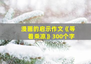 漫画的启示作文《等着乘凉》300个字