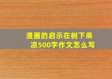 漫画的启示在树下乘凉500字作文怎么写