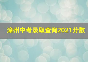 漳州中考录取查询2021分数