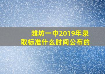 潍坊一中2019年录取标准什么时间公布的