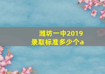 潍坊一中2019录取标准多少个a