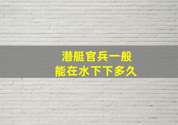 潜艇官兵一般能在水下下多久