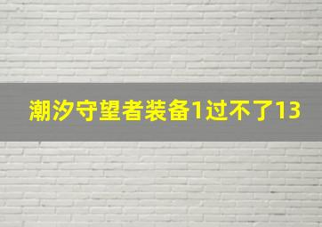 潮汐守望者装备1过不了13