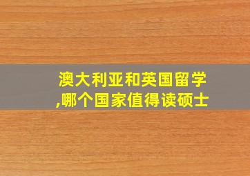 澳大利亚和英国留学,哪个国家值得读硕士