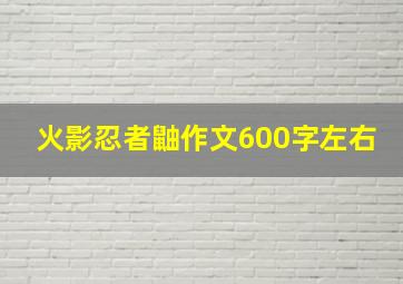 火影忍者鼬作文600字左右