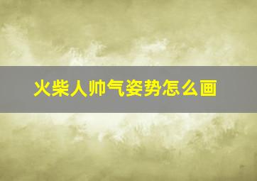 火柴人帅气姿势怎么画