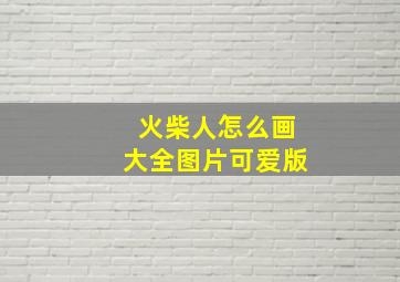 火柴人怎么画大全图片可爱版