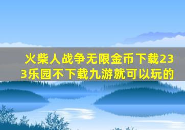 火柴人战争无限金币下载233乐园不下载九游就可以玩的